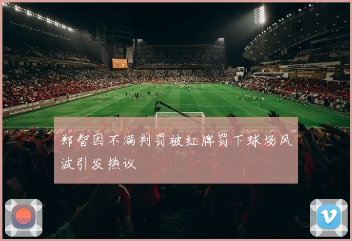 郑智因不满判罚被红牌罚下球场风波引发热议